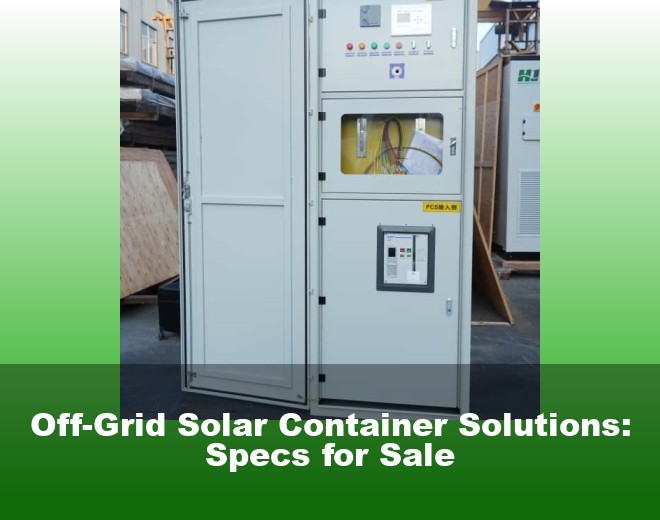 Off-Grid Solar Container Solutions: Specs for Sale